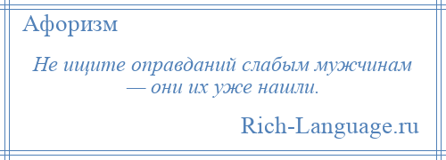 
    Не ищите оправданий слабым мужчинам — они их уже нашли.