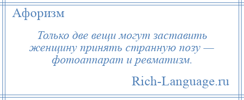 
    Только две вещи могут заставить женщину принять странную позу — фотоаппарат и ревматизм.