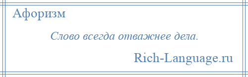 
    Слово всегда отважнее дела.