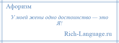 
    У моей жены одно достоинство — это Я!