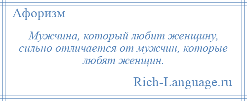 
    Мужчина, который любит женщину, сильно отличается от мужчин, которые любят женщин.