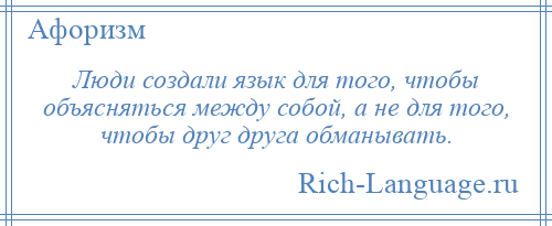 
    Люди создали язык для того, чтобы объясняться между собой, а не для того, чтобы друг друга обманывать.