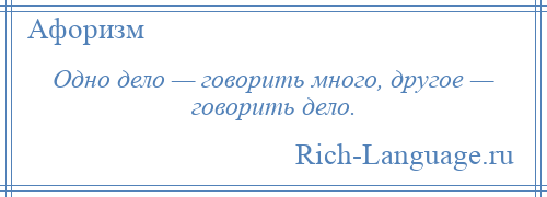 
    Одно дело — говорить много, другое — говорить дело.