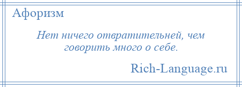 
    Нет ничего отвратительней, чем говорить много о себе.