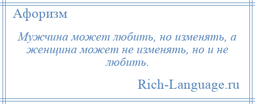 
    Мужчина может любить, но изменять, а женщина может не изменять, но и не любить.