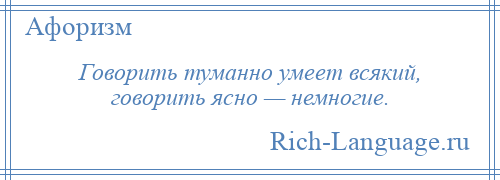 
    Говорить туманно умеет всякий, говорить ясно — немногие.