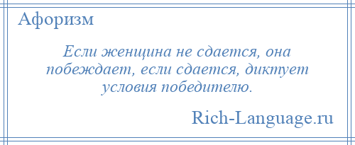 
    Если женщина не сдается, она побеждает, если сдается, диктует условия победителю.