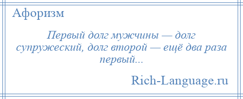 
    Первый долг мужчины — долг супружеский, долг второй — ещё два раза первый...