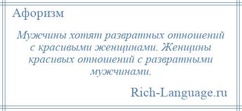 
    Мужчины хотят развратных отношений с красивыми женщинами. Женщины красивых отношений с развратными мужчинами.