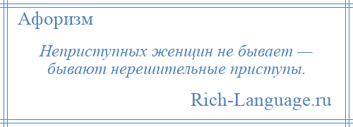 
    Неприступных женщин не бывает — бывают нерешительные приступы.