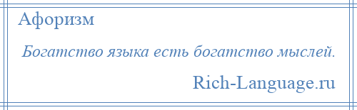 
    Богатство языка есть богатство мыслей.