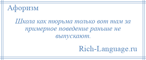 
    Школа как тюрьма только вот там за примерное поведение раньше не выпускают.