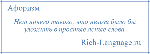 
    Нет ничего такого, что нельзя было бы уложить в простые ясные слова.