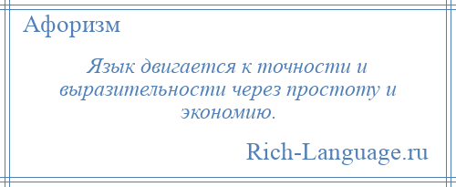 
    Язык двигается к точности и выразительности через простоту и экономию.