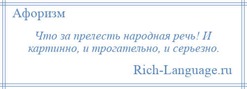 
    Что за прелесть народная речь! И картинно, и трогательно, и серьезно.