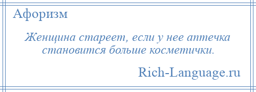 
    Женщина стареет, если у нее аптечка становится больше косметички.