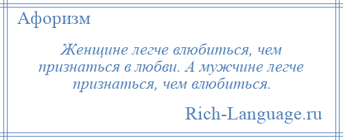 
    Женщине легче влюбиться, чем признаться в любви. А мужчине легче признаться, чем влюбиться.