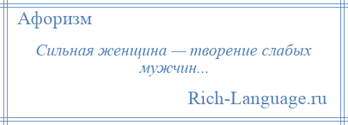 
    Сильная женщина — творение слабых мужчин...