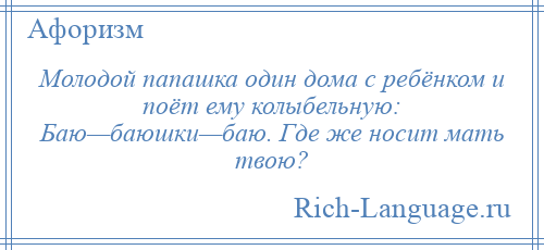 
    Молодой папашка один дома с ребёнком и поёт ему колыбельную: Баю—баюшки—баю. Где же носит мать твою?