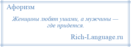 
    Женщины любят ушами, а мужчины — где придется.