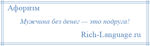 
    Мужчина без денег — это подруга!