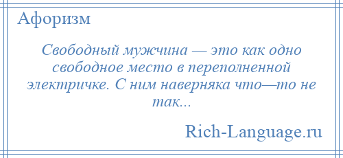 
    Свободный мужчина — это как одно свободное место в переполненной электричке. С ним наверняка что—то не так...
