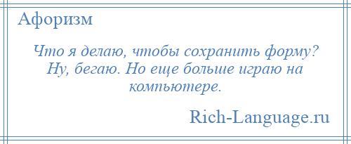 
    Что я делаю, чтобы сохранить форму? Ну, бегаю. Но еще больше играю на компьютере.