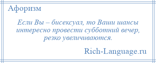 
    Если Вы – бисексуал, то Ваши шансы интересно провести субботний вечер, резко увеличиваются.