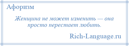 
    Женщина не может изменить — она просто перестает любить.