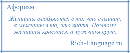 
    Женщины влюбляются в то, что слышат, а мужчины в то, что видят. Поэтому женщины красятся, а мужчины врут.