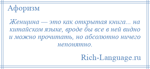 
    Женщина — это как открытая книга... на китайском языке, вроде бы все в ней видно и можно прочитать, но абсолютно ничего непонятно.