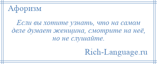 
    Если вы хотите узнать, что на самом деле думает женщина, смотрите на неё, но не слушайте.