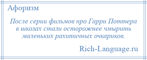 
    После серии фильмов про Гарри Поттера в школах стали осторожнее чмырить маленьких рахитичных очкариков.