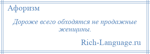 
    Дороже всего обходятся не продажные женщины.