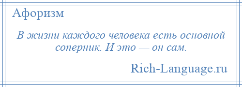 
    В жизни каждого человека есть основной соперник. И это — он сам.