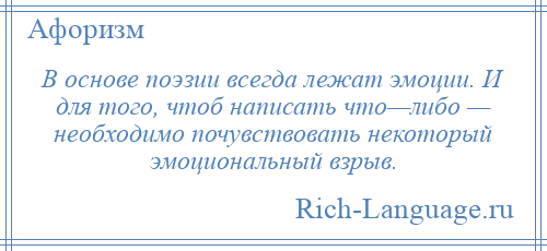 
    В основе поэзии всегда лежат эмоции. И для того, чтоб написать что—либо — необходимо почувствовать некоторый эмоциональный взрыв.