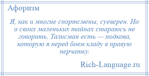 
    Я, как и многие спортсмены, суеверен. Но о своих маленьких тайнах стараюсь не говорить. Талисман есть — подкова, которую я перед боем кладу в правую перчатку.