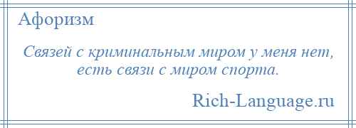 
    Связей с криминальным миром у меня нет, есть связи с миром спорта.