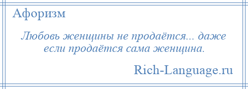 
    Любовь женщины не продаётся... даже если продаётся сама женщина.