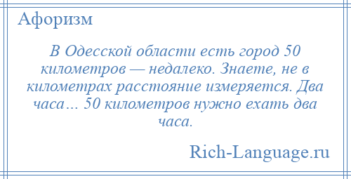 
    В Одесской области есть город 50 километров — недалеко. Знаете, не в километрах расстояние измеряется. Два часа… 50 километров нужно ехать два часа.