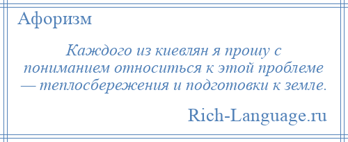 
    Каждого из киевлян я прошу с пониманием относиться к этой проблеме — теплосбережения и подготовки к земле.