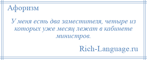 
    У меня есть два заместителя, четыре из которых уже месяц лежат в кабинете министров.