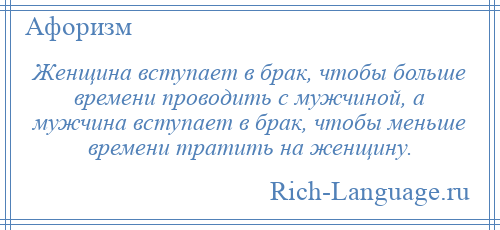 
    Женщина вступает в брак, чтобы больше времени проводить с мужчиной, а мужчина вступает в брак, чтобы меньше времени тратить на женщину.