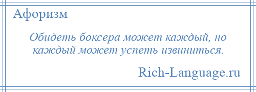 
    Обидеть боксера может каждый, но каждый может успеть извиниться.