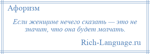 
    Если женщине нечего сказать — это не значит, что она будет молчать.