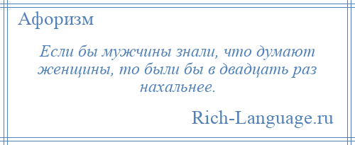 
    Если бы мужчины знали, что думают женщины, то были бы в двадцать раз нахальнее.