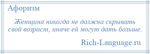 
    Женщина никогда не должна скрывать свой возраст, иначе ей могут дать больше.