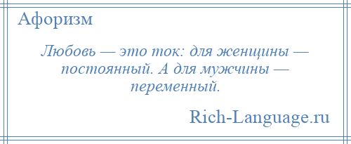 
    Любовь — это ток: для женщины — постоянный. А для мужчины — переменный.