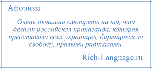 
    Очень печально смотреть на то, что делает российская пропаганда, которая представила всех украинцев, борющихся за свободу, правыми радикалами.