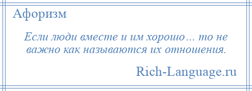 
    Если люди вместе и им хорошо… то не важно как называются их отношения.